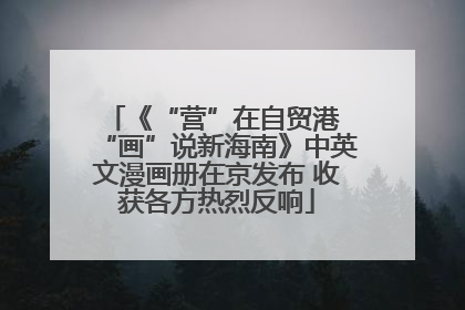 《“营”在自贸港 “画”说新海南》中英文漫画册在京发布 收获各方热烈反响
