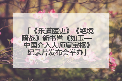 《乐道医史》《绝境暗战》新书暨《如玉—中国介入大师夏宝枢》纪录片发布会举办