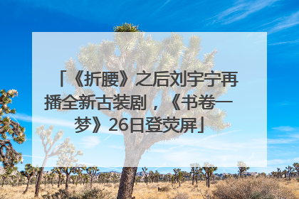 《折腰》之后刘宇宁再播全新古装剧，《书卷一梦》26日登荧屏