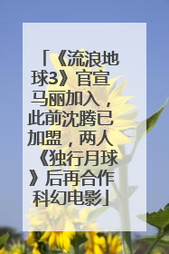 《流浪地球3》官宣马丽加入，此前沈腾已加盟，两人《独行月球》后再合作科幻电影