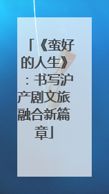 《蛮好的人生》：书写沪产剧文旅融合新篇章