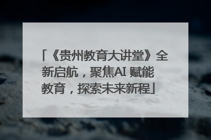 《贵州教育大讲堂》全新启航，聚焦AI 赋能教育，探索未来新程