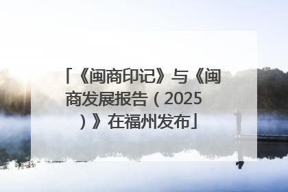 《闽商印记》与《闽商发展报告（2025）》在福州发布