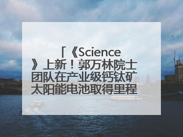 《Science》上新！郭万林院士团队在产业级钙钛矿太阳能电池取得里程碑式突破