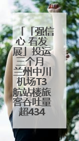 「强信心 看发展」投运三个月 兰州中川机场T3航站楼旅客吞吐量超434万人次
