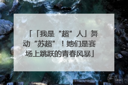 「我是“超”人」舞动“苏超”！她们是赛场上跳跃的青春风暴