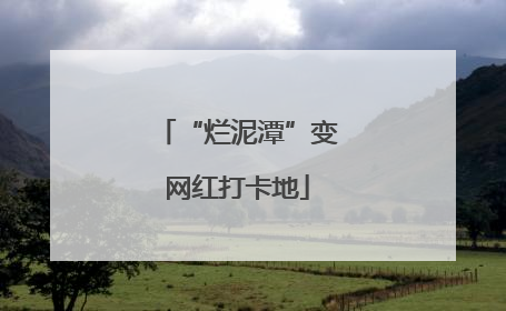 “烂泥潭”变网红打卡地