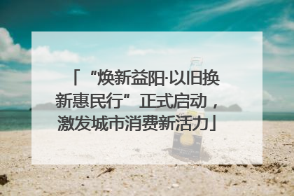 “焕新益阳·以旧换新惠民行”正式启动，激发城市消费新活力