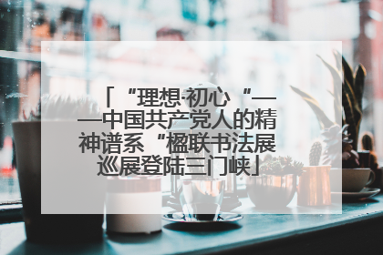 “理想·初心“——中国共产党人的精神谱系“楹联书法展巡展登陆三门峡