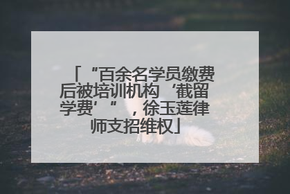 “百余名学员缴费后被培训机构‘截留学费’”，徐玉莲律师支招维权
