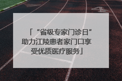 “省级专家门诊日”助力江陵患者家门口享受优质医疗服务
