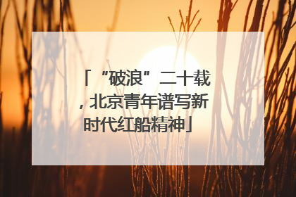 “破浪”二十载，北京青年谱写新时代红船精神
