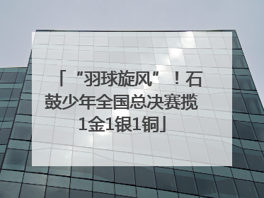 “羽球旋风”！石鼓少年全国总决赛揽1金1银1铜