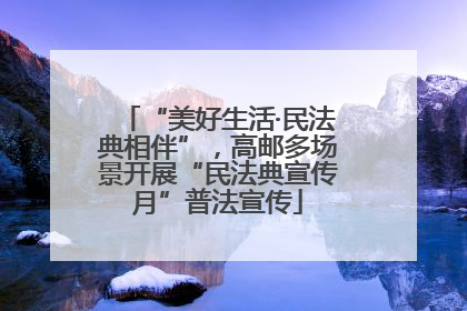 “美好生活·民法典相伴”，高邮多场景开展“民法典宣传月”普法宣传