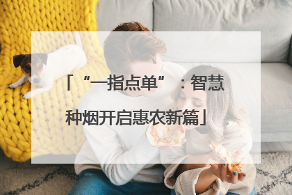 “一指点单”：智慧种烟开启惠农新篇