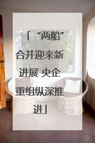 “两船”合并迎来新进展 央企重组纵深推进