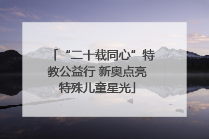 “二十载同心”特教公益行 新奥点亮特殊儿童星光