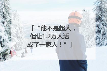 “他不是超人，但让1.2万人活成了一家人！”