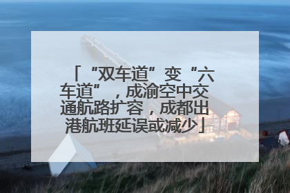 “双车道”变“六车道”，成渝空中交通航路扩容，成都出港航班延误或减少