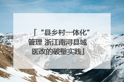 “县乡村一体化”管理 浙江南浔县域医改的破壁实践