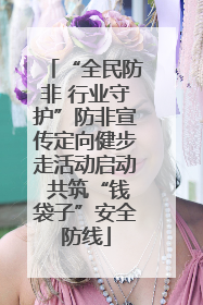 “全民防非 行业守护”防非宣传定向健步走活动启动 共筑“钱袋子”安全防线