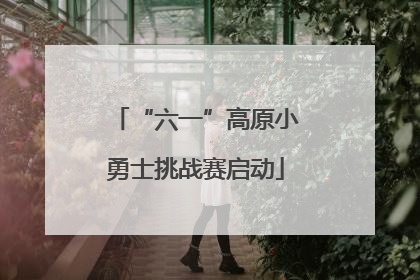 “六一”高原小勇士挑战赛启动