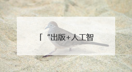 “出版+人工智能”将不断突破出版想象空间，创造新质生产力