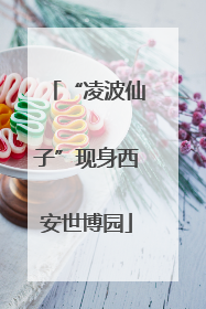 “凌波仙子”现身西安世博园