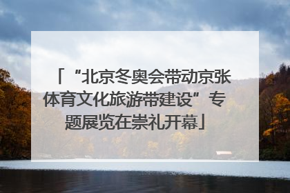 “北京冬奥会带动京张体育文化旅游带建设”专题展览在崇礼开幕