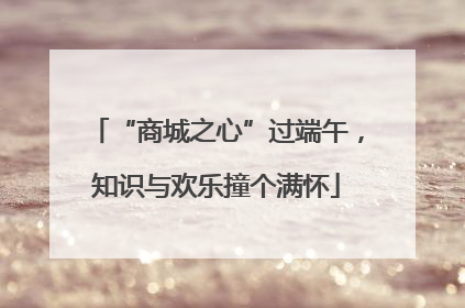“商城之心”过端午，知识与欢乐撞个满怀