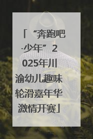 “奔跑吧·少年”2025年川渝幼儿趣味轮滑嘉年华激情开赛
