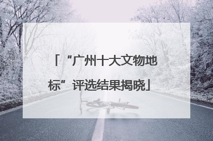 “广州十大文物地标”评选结果揭晓