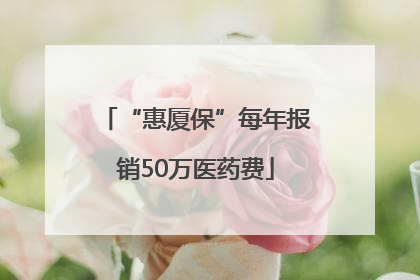 “惠厦保”每年报销50万医药费