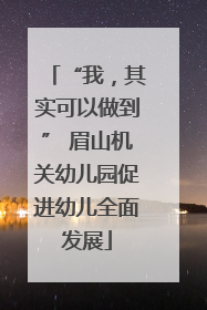 “我，其实可以做到” 眉山机关幼儿园促进幼儿全面发展