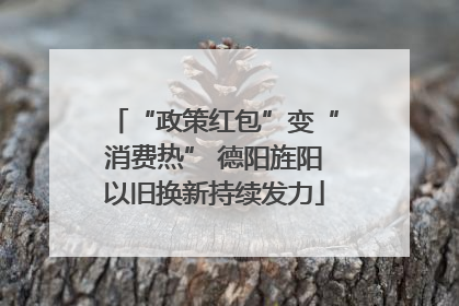 “政策红包”变“消费热” 德阳旌阳以旧换新持续发力
