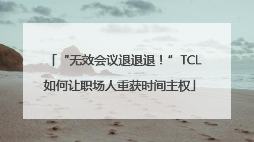 “无效会议退退退！”TCL如何让职场人重获时间主权