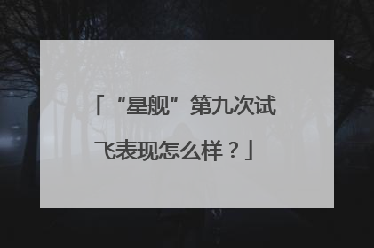 “星舰”第九次试飞表现怎么样？
