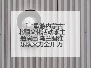 “歌游内蒙古”北疆文化活动季主题演出 乌兰图雅乐队火力全开 万人合唱嗨翻全场