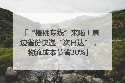 “樱桃专线”来啦！周边省份快递“次日达”，物流成本节省30%