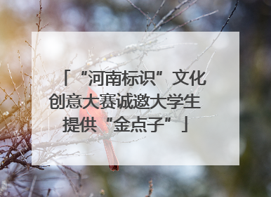 “河南标识”文化创意大赛诚邀大学生提供“金点子”