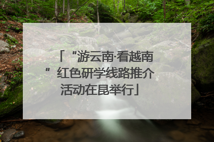 “游云南·看越南”红色研学线路推介活动在昆举行