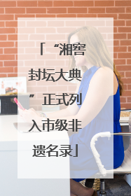“湘窖封坛大典”正式列入市级非遗名录
