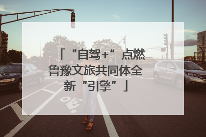“自驾+”点燃鲁豫文旅共同体全新“引擎”