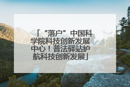 “落户”中国科学院科技创新发展中心！普法驿站护航科技创新发展