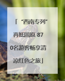 “西南专列”再抵固原 870名游客畅享清凉红色之旅