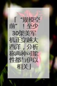 “规模空前”！至少30架美军机正穿越大西洋，分析称两种可能性都与伊以相关