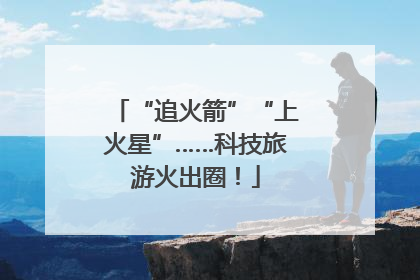 “追火箭”“上火星”……科技旅游火出圈！