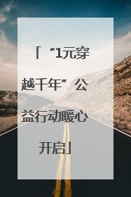 “1元穿越千年”公益行动暖心开启