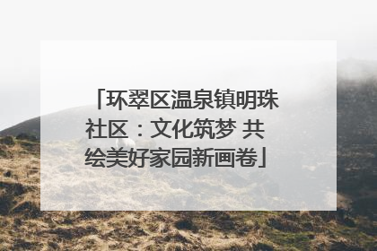 环翠区温泉镇明珠社区：文化筑梦 共绘美好家园新画卷