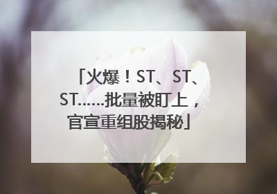 火爆！ST、ST、ST……批量被盯上，官宣重组股揭秘